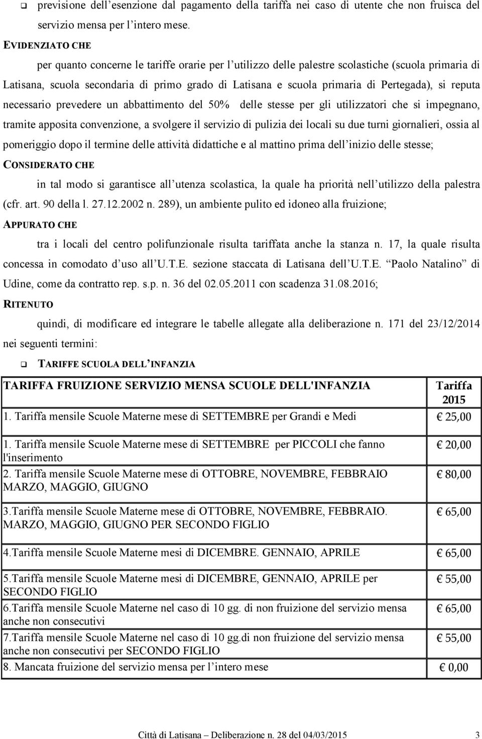 Pertegada), si reputa necessario prevedere un abbattimento del 50% delle stesse per gli utilizzatori che si impegnano, tramite apposita convenzione, a svolgere il servizio di dei locali su due turni