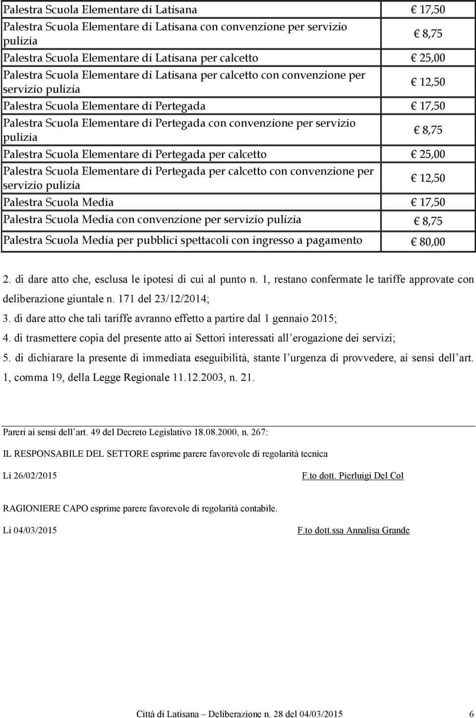 per calcetto 25,00 Palestra Scuola Elementare di Pertegada per calcetto con convenzione per Palestra Scuola Media 17,50 Palestra Scuola Media con convenzione per Palestra Scuola Media per pubblici