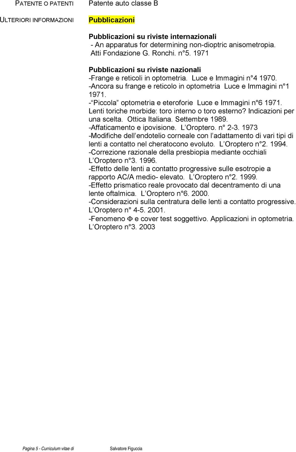 - Piccola optometria e eteroforie Luce e Immagini n 6 1971. Lenti toriche morbide: toro interno o toro esterno? Indicazioni per una scelta. Ottica Italiana. Settembre 1989.