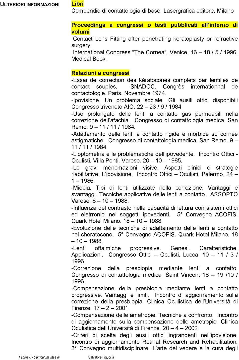 16 18 / 5 / 1996. Medical Book. Relazioni a congressi -Essai de correction des kératocones complets par lentilles de contact souples. SNADOC. Congrès internationnal de contactologie. Paris.