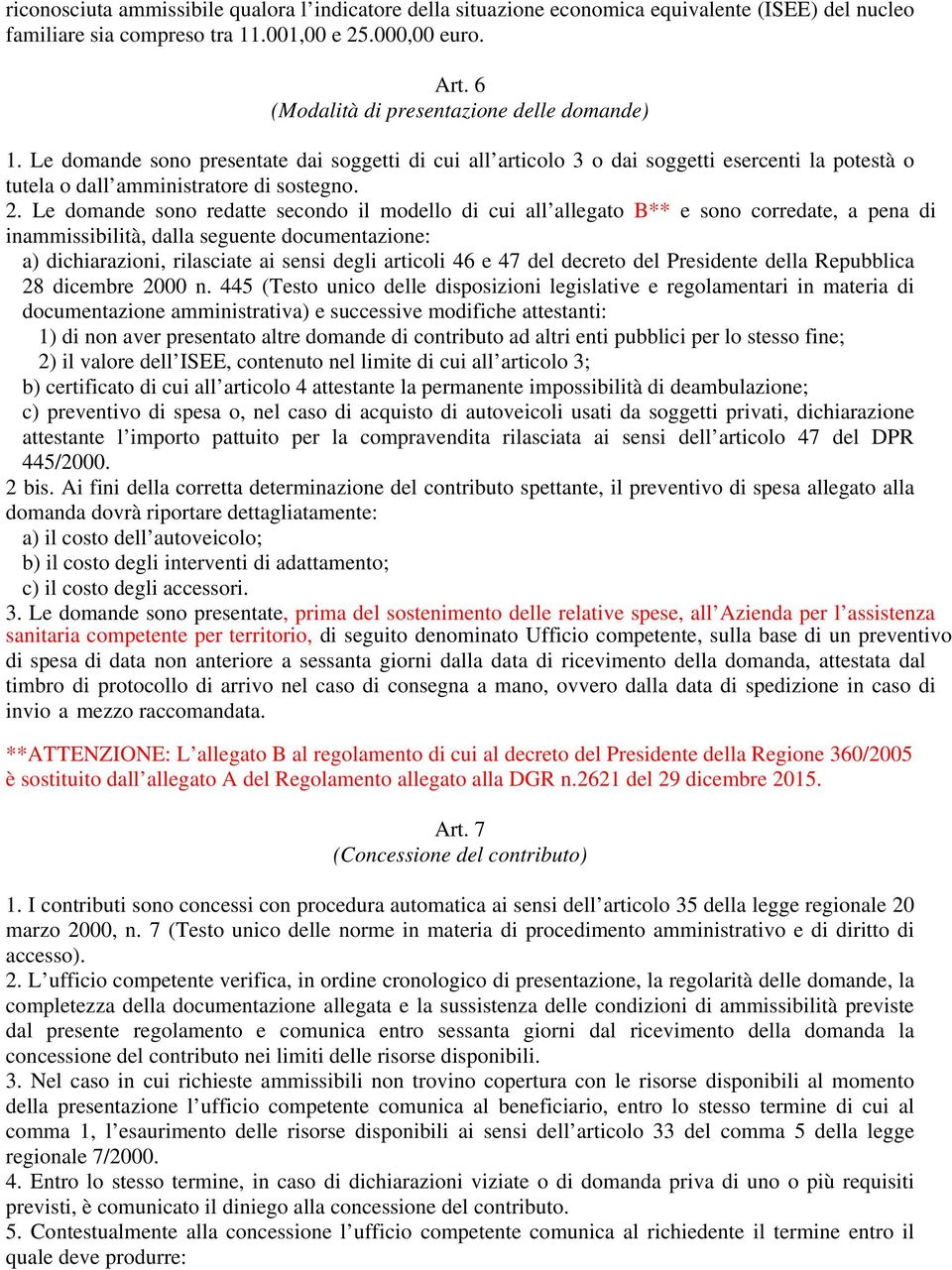 Le domande sono redatte secondo il modello di cui all allegato B** e sono corredate, a pena di inammissibilità, dalla seguente documentazione: a) dichiarazioni, rilasciate ai sensi degli articoli 46