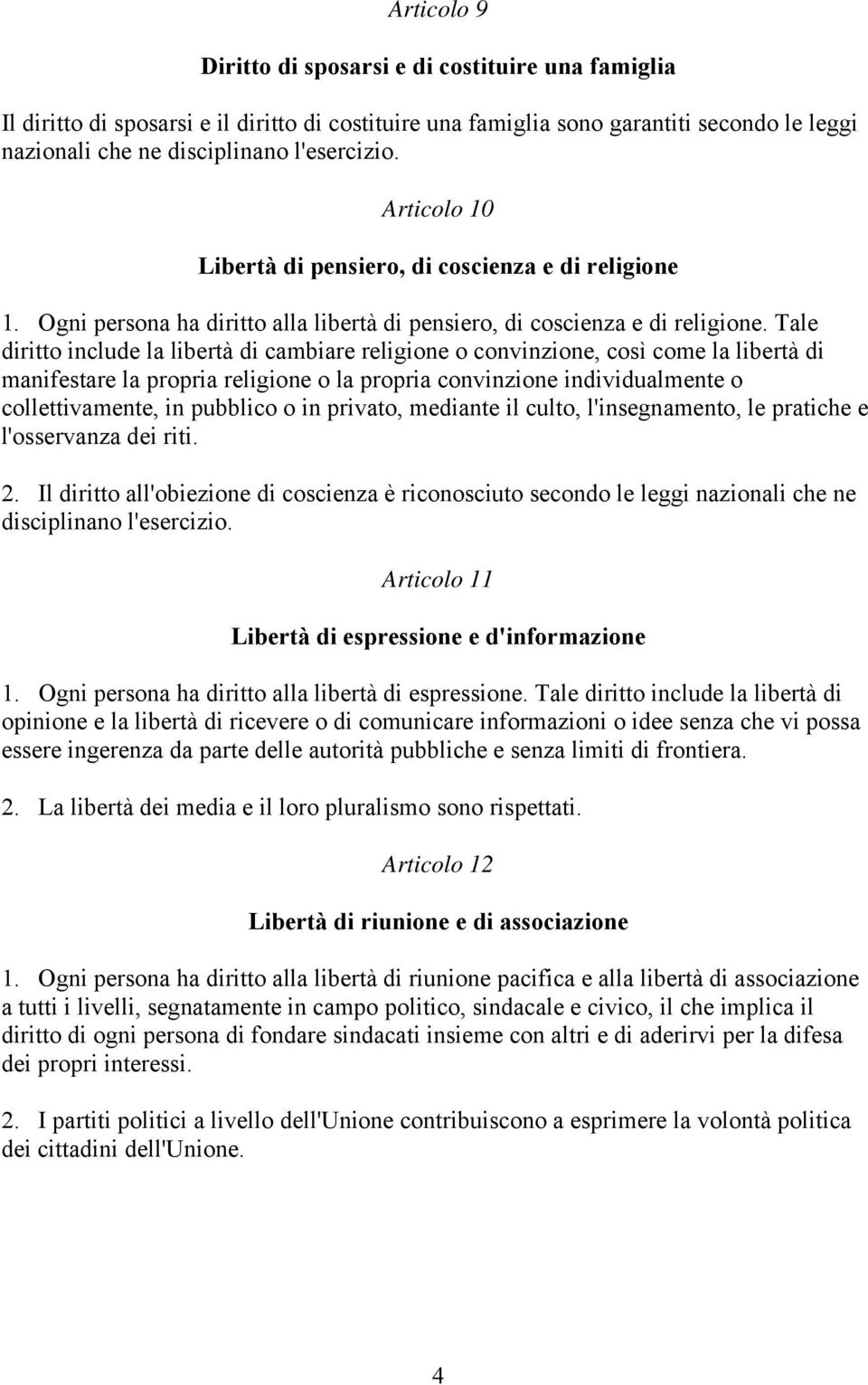 Tale diritto include la libertà di cambiare religione o convinzione, così come la libertà di manifestare la propria religione o la propria convinzione individualmente o collettivamente, in pubblico o