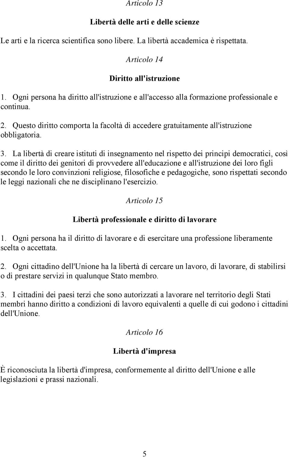 La libertà di creare istituti di insegnamento nel rispetto dei principi democratici, così come il diritto dei genitori di provvedere all'educazione e all'istruzione dei loro figli secondo le loro