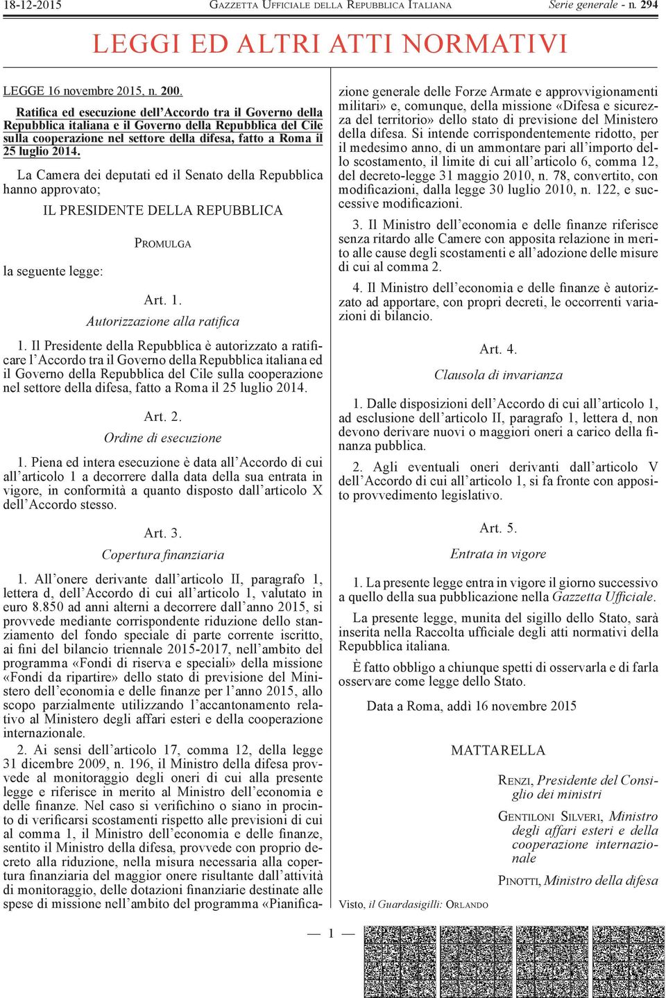 La Camera dei deputati ed il Senato della Repubblica hanno approvato; IL PRESIDENTE DELLA REPUBBLICA la seguente legge: P ROMULGA Art. 1. Autorizzazione alla ratifica 1.