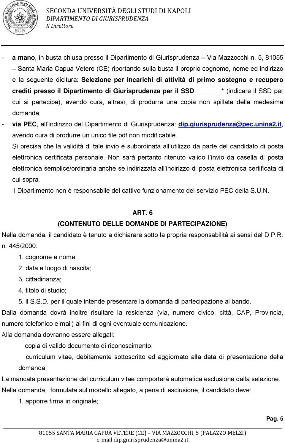 presso il Dipartimento di Giurisprudenza per il SSD * (indicare il SSD per cui si partecipa), avendo cura, altresì, di produrre una copia non spillata della medesima domanda.