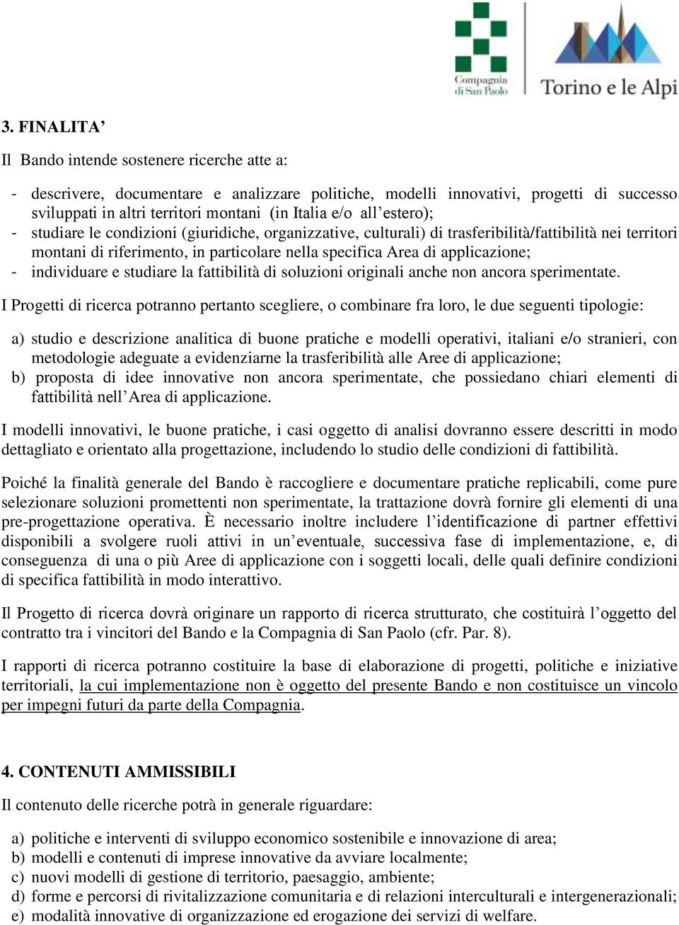 individuare e studiare la fattibilità di soluzioni originali anche non ancora sperimentate.