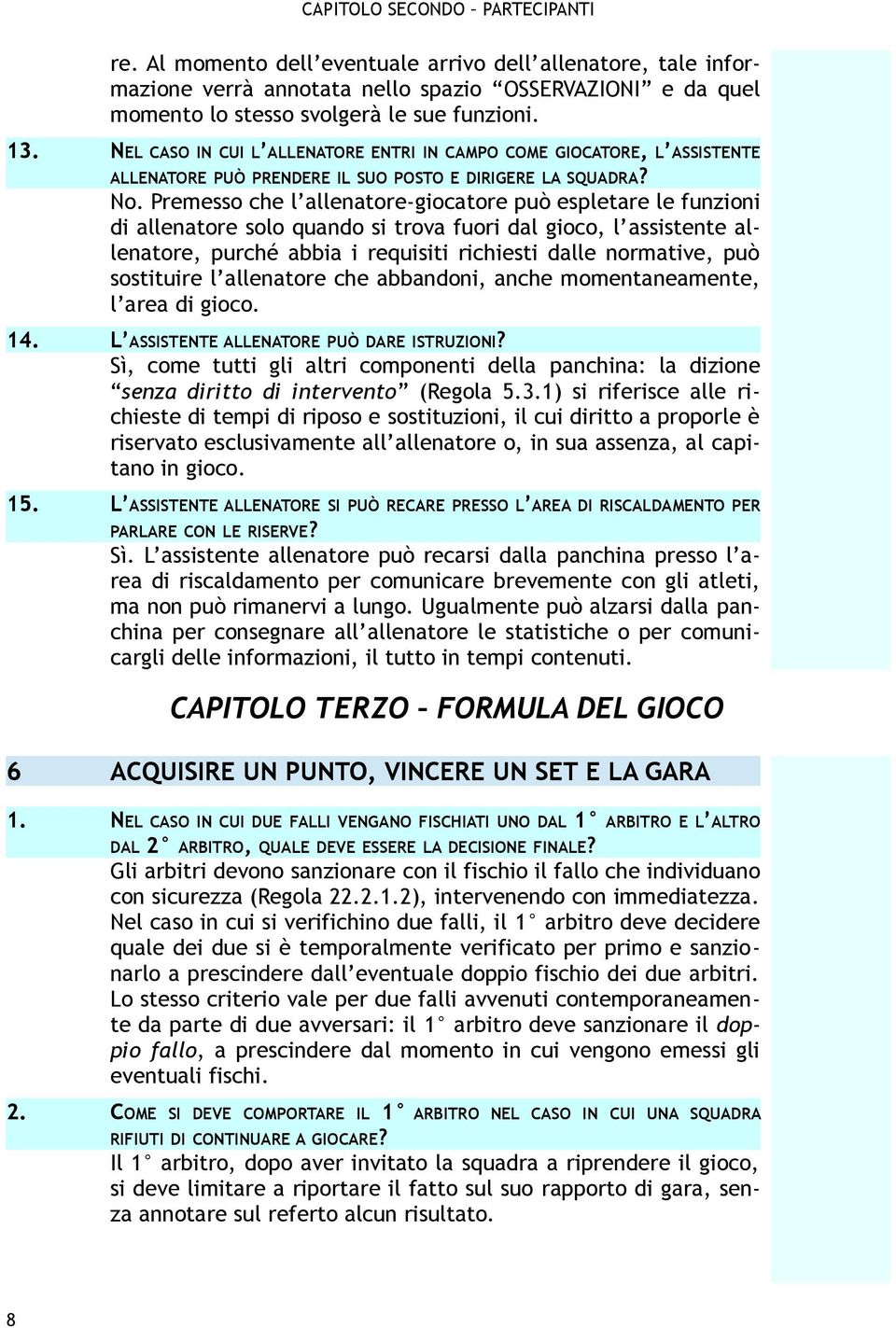 Premesso che l allenatore-giocatore può espletare le funzioni di allenatore solo quando si trova fuori dal gioco, l assistente allenatore, purché abbia i requisiti richiesti dalle normative, può