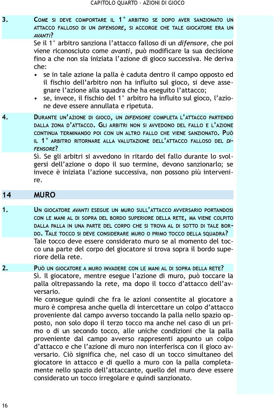 Ne deriva che: se in tale azione la palla è caduta dentro il campo opposto ed il fischio dell arbitro non ha influito sul gioco, si deve assegnare l azione alla squadra che ha eseguito l attacco; se,