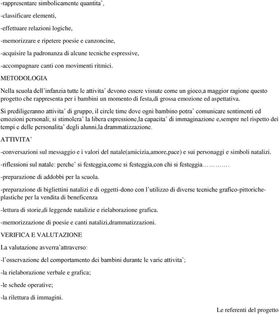 METODOLOGIA Nella scuola dell infanzia tutte le attivita devono essere vissute come un gioco,a maggior ragione questo progetto che rappresenta per i bambini un momento di festa,di grossa emozione ed