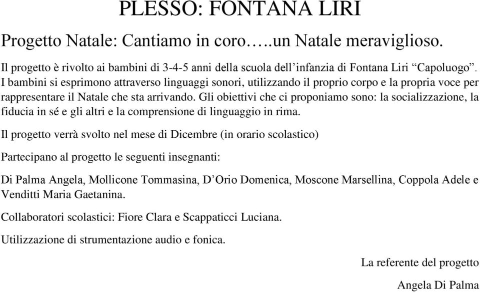 Gli obiettivi che ci proponiamo sono: la socializzazione, la fiducia in sé e gli altri e la comprensione di linguaggio in rima.