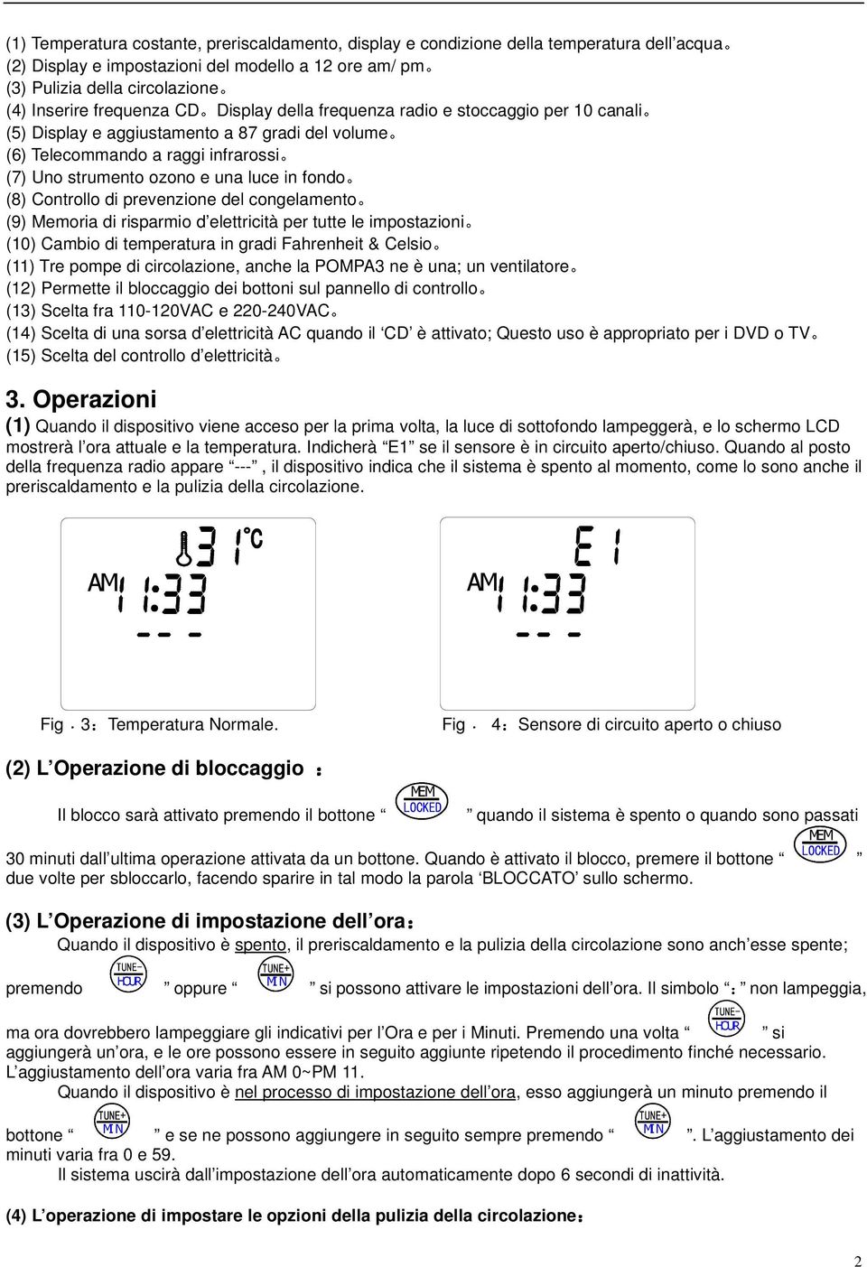 (8) Controllo di prevenzione del congelamento (9) Memoria di risparmio per tutte le impostazioni (10) Cambio di temperatura in gradi Fahrenheit & Celsio (11) Tre pompe di circolazione, anche la