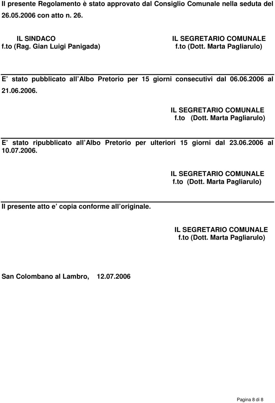 al 21.06.2006. IL SEGRETARIO COMUNALE f.to (Dott. Marta Pagliarulo) E stato ripubblicato all Albo Pretorio per ulteriori 15 giorni dal 23.06.2006 al 10.07.2006. IL SEGRETARIO COMUNALE f.to (Dott. Marta Pagliarulo) Il presente atto e copia conforme all originale.