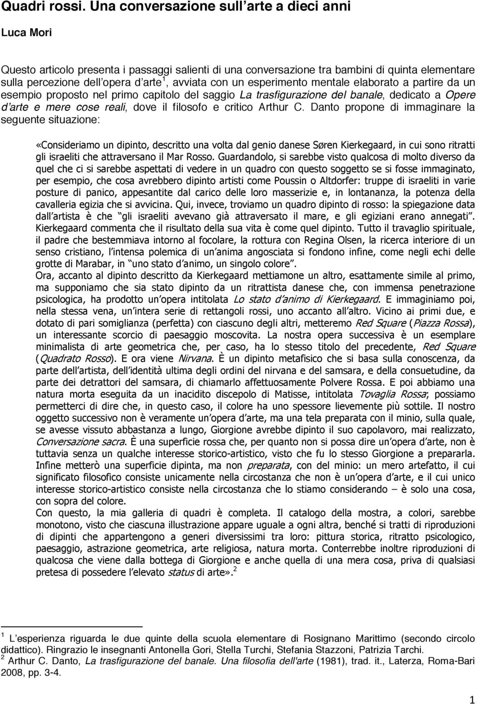 un esperimento mentale elaborato a partire da un esempio proposto nel primo capitolo del saggio La trasfigurazione del banale, dedicato a Opere d arte e mere cose reali, dove il filosofo e critico