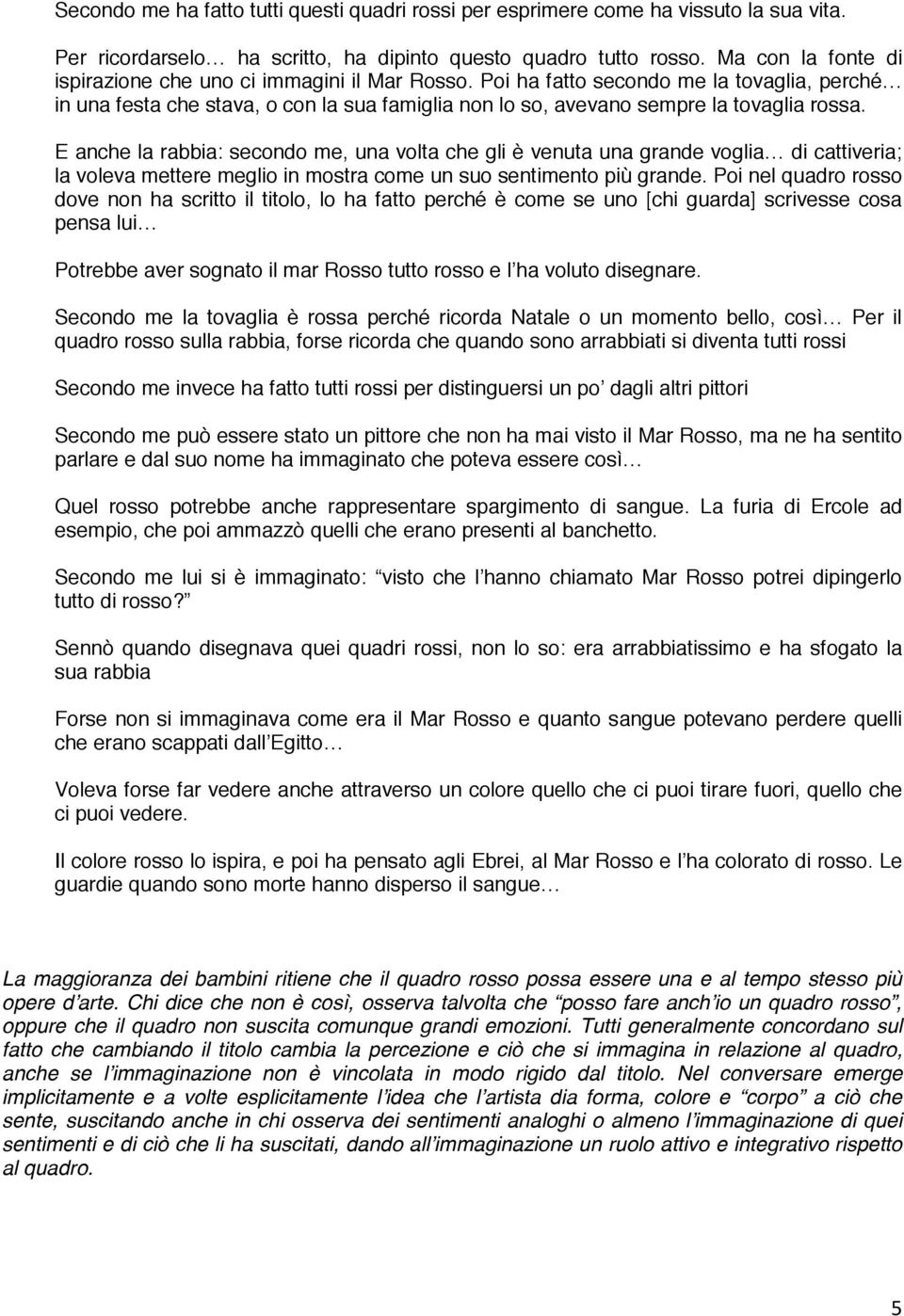 E anche la rabbia: secondo me, una volta che gli è venuta una grande voglia di cattiveria; la voleva mettere meglio in mostra come un suo sentimento più grande.