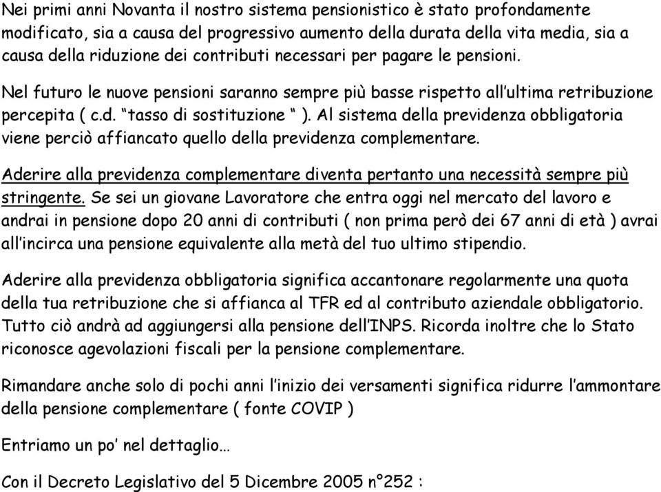 Al sistema della previdenza obbligatoria viene perciò affiancato quello della previdenza complementare. Aderire alla previdenza complementare diventa pertanto una necessità sempre più stringente.