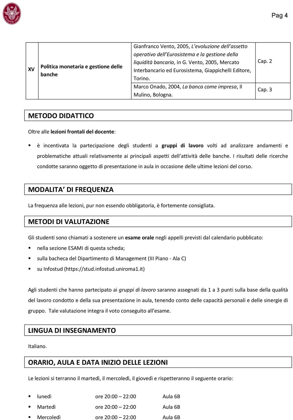 METODO DIDATTICO Oltre alle lezioni frontali del docente: è incentivata la partecipazione degli studenti a gruppi di lavoro volti ad analizzare andamenti e problematiche attuali relativamente ai