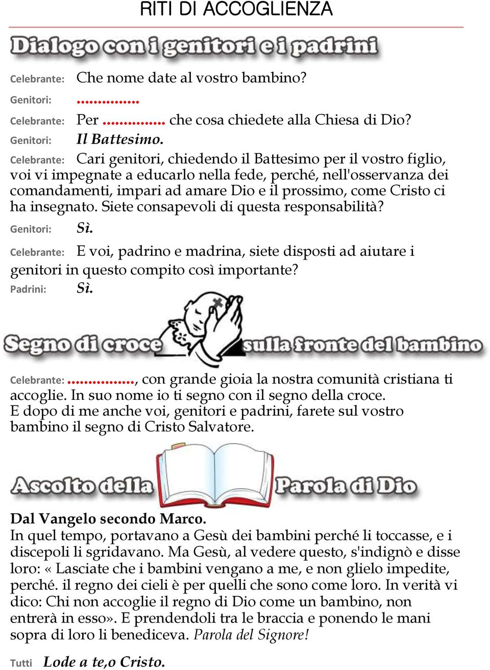 Cristo ci ha insegnato. Siete consapevoli di questa responsabilità? Genitori: Sì. Celebrante: E voi, padrino e madrina, siete disposti ad aiutare i genitori in questo compito così importante?