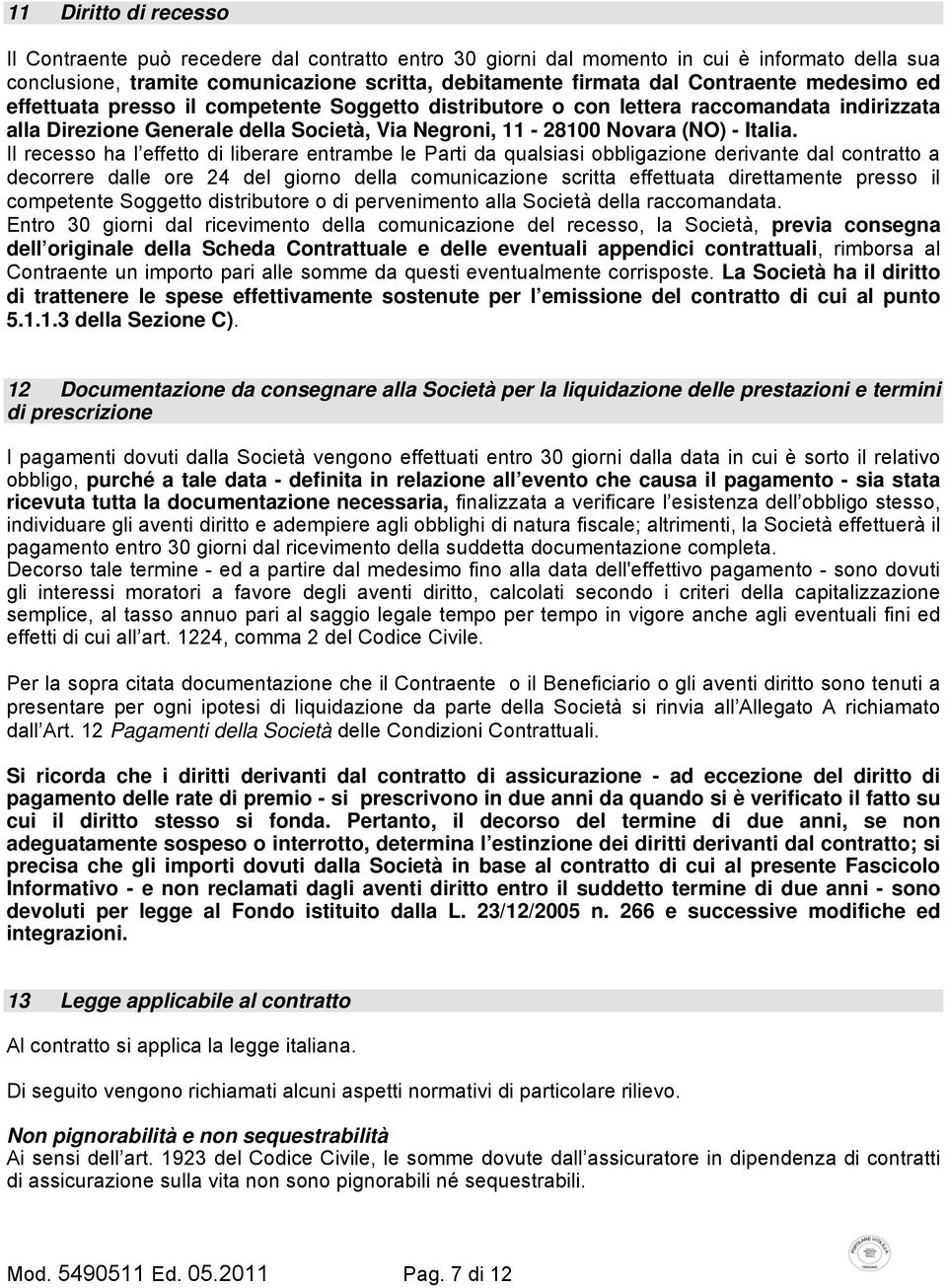 Il recesso ha l effetto di liberare entrambe le Parti da qualsiasi obbligazione derivante dal contratto a decorrere dalle ore 24 del giorno della comunicazione scritta effettuata direttamente presso