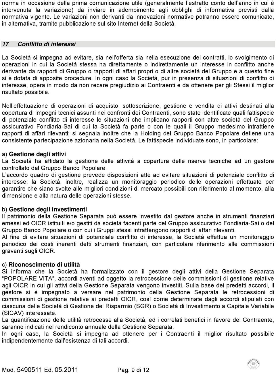 17 Conflitto di interessi La Società si impegna ad evitare, sia nell offerta sia nella esecuzione dei contratti, lo svolgimento di operazioni in cui la Società stessa ha direttamente o indirettamente