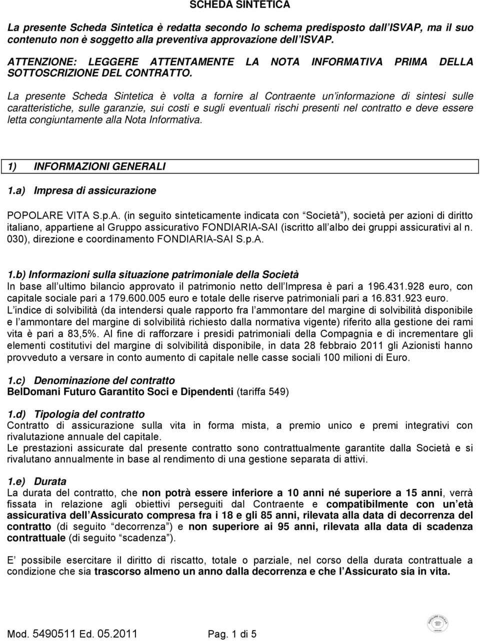 La presente Scheda Sintetica è volta a fornire al Contraente un informazione di sintesi sulle caratteristiche, sulle garanzie, sui costi e sugli eventuali rischi presenti nel contratto e deve essere