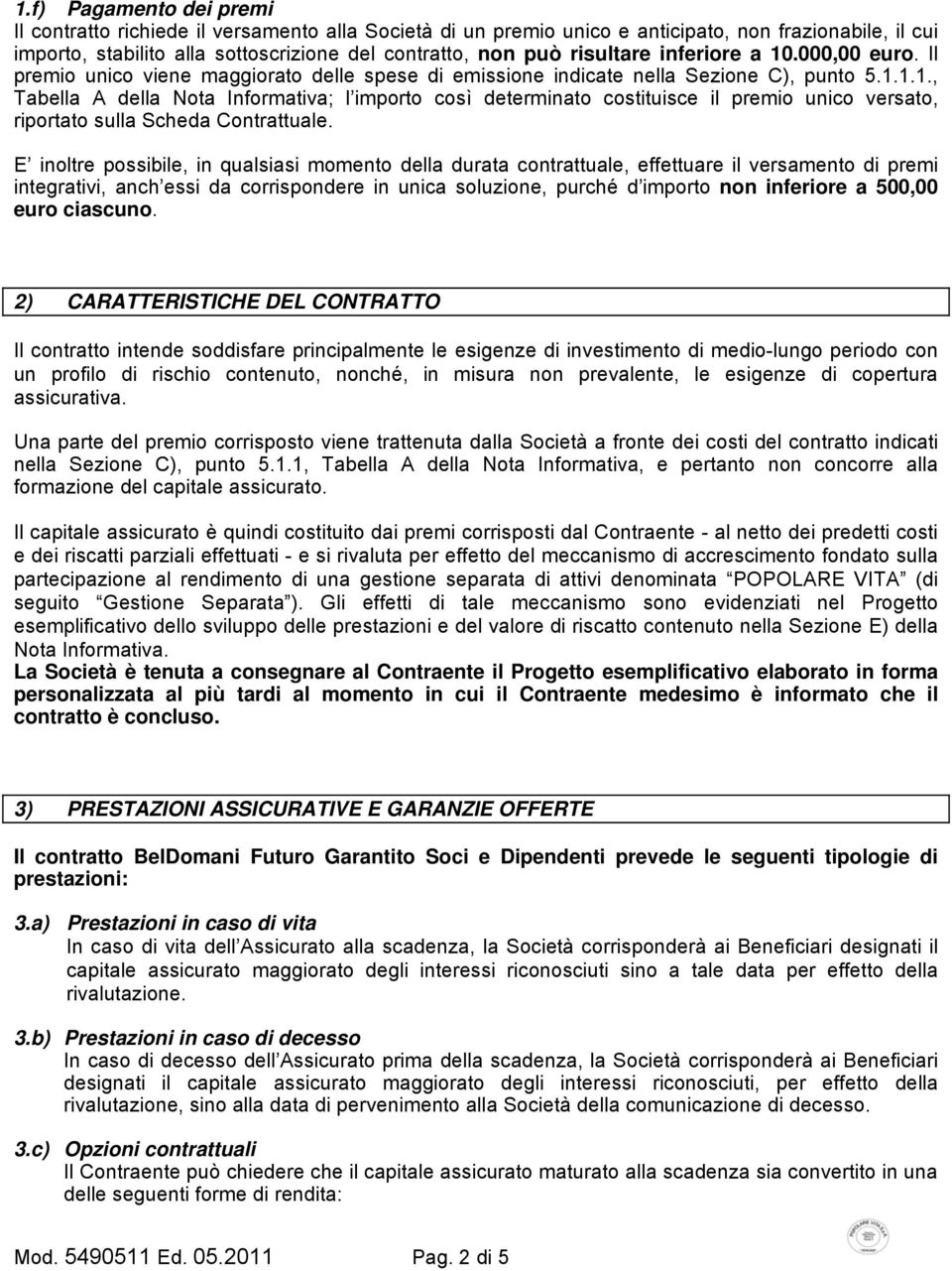 E inoltre possibile, in qualsiasi momento della durata contrattuale, effettuare il versamento di premi integrativi, anch essi da corrispondere in unica soluzione, purché d importo non inferiore a