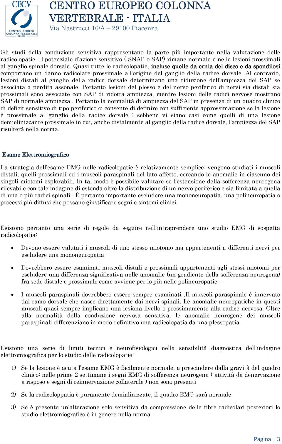 Quasi tutte le radicolopatie, incluse quelle da ernia del disco e da spondilosi comportano un danno radicolare prossimale all origine del ganglio della radice dorsale.