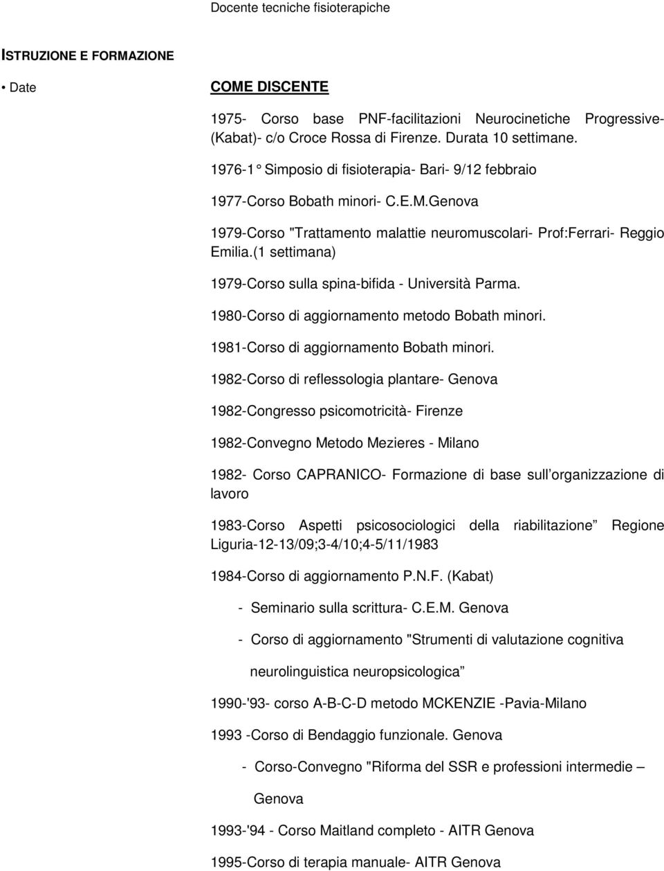 (1 settimana) 1979-Corso sulla spina-bifida - Università Parma. 1980-Corso di aggiornamento metodo Bobath minori. 1981-Corso di aggiornamento Bobath minori.