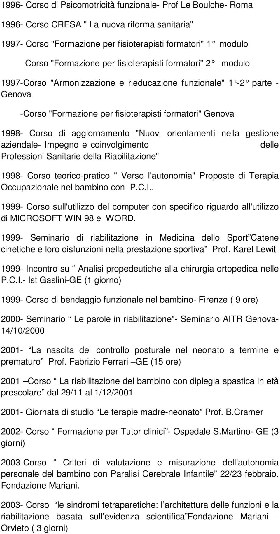 orientamenti nella gestione aziendale- Impegno e coinvolgimento delle Professioni Sanitarie della Riabilitazione" 1998- Corso teorico-pratico " Verso l'autonomia" Proposte di Terapia Occupazionale