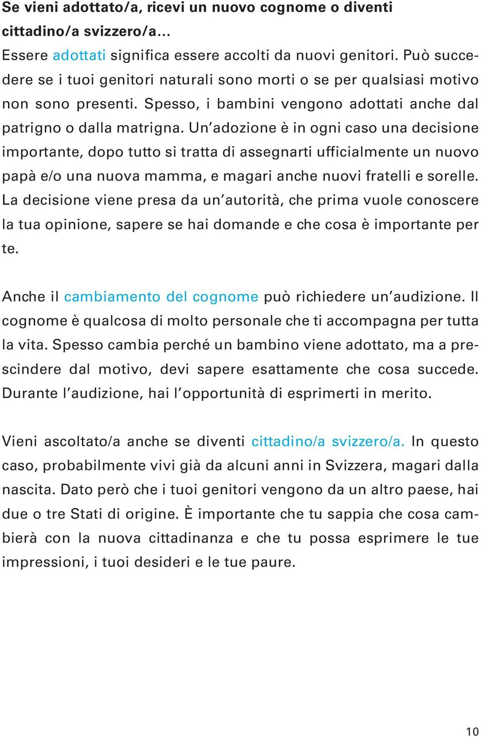 Un adozione è in ogni caso una decisione importante, dopo tutto si tratta di assegnarti ufficialmente un nuovo papà e/o una nuova mamma, e magari anche nuovi fratelli e sorelle.