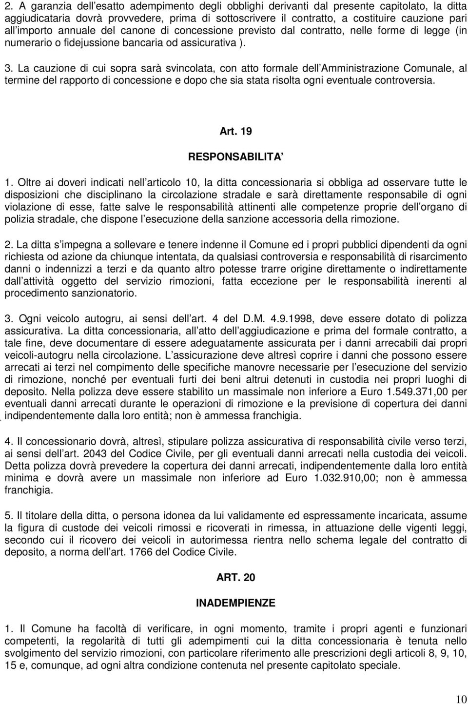 La cauzione di cui sopra sarà svincolata, con atto formale dell Amministrazione Comunale, al termine del rapporto di concessione e dopo che sia stata risolta ogni eventuale controversia. Art.