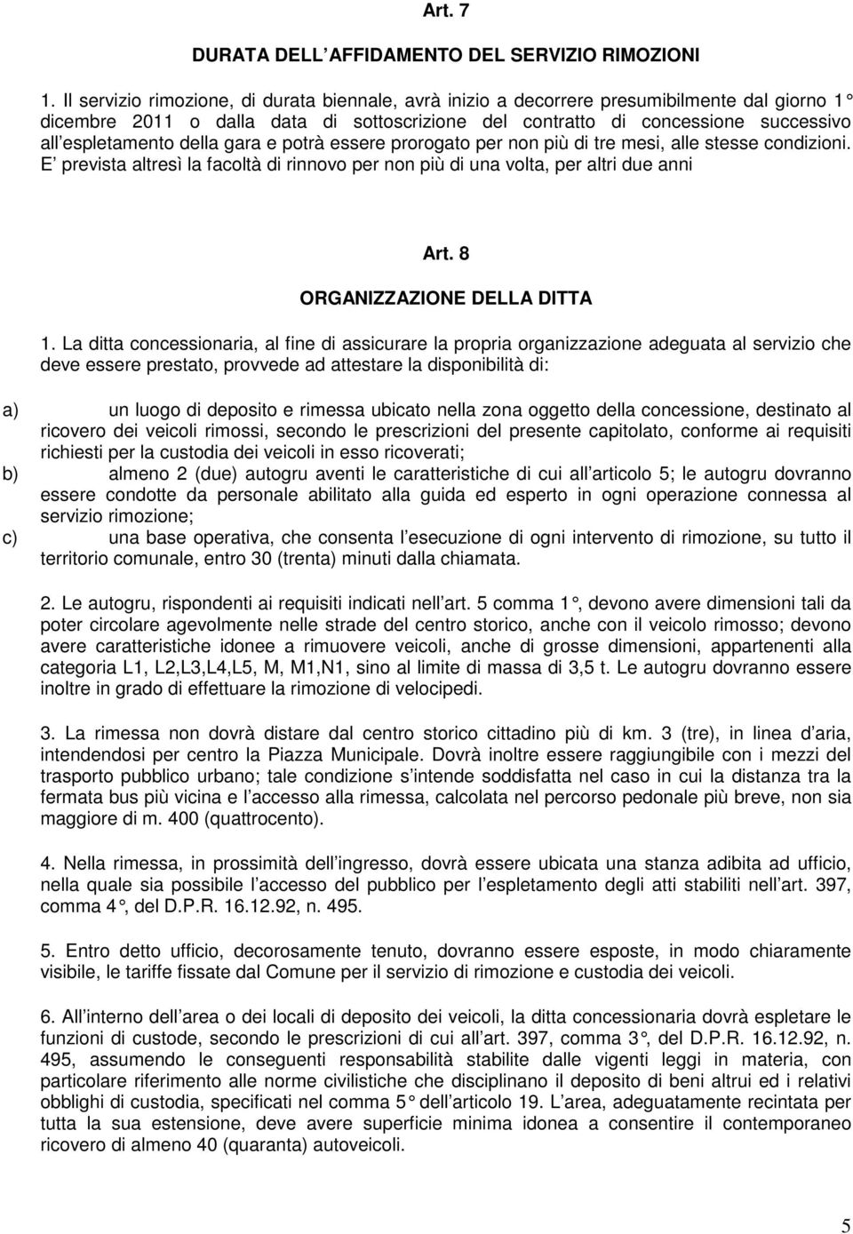 della gara e potrà essere prorogato per non più di tre mesi, alle stesse condizioni. E prevista altresì la facoltà di rinnovo per non più di una volta, per altri due anni Art.