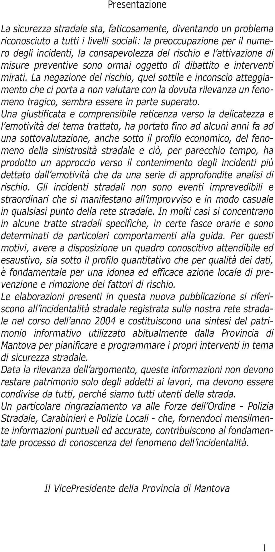 La negazione del rischio, quel sottile e inconscio atteggiamento che ci porta a non valutare con la dovuta rilevanza un fenomeno tragico, sembra essere in parte superato.