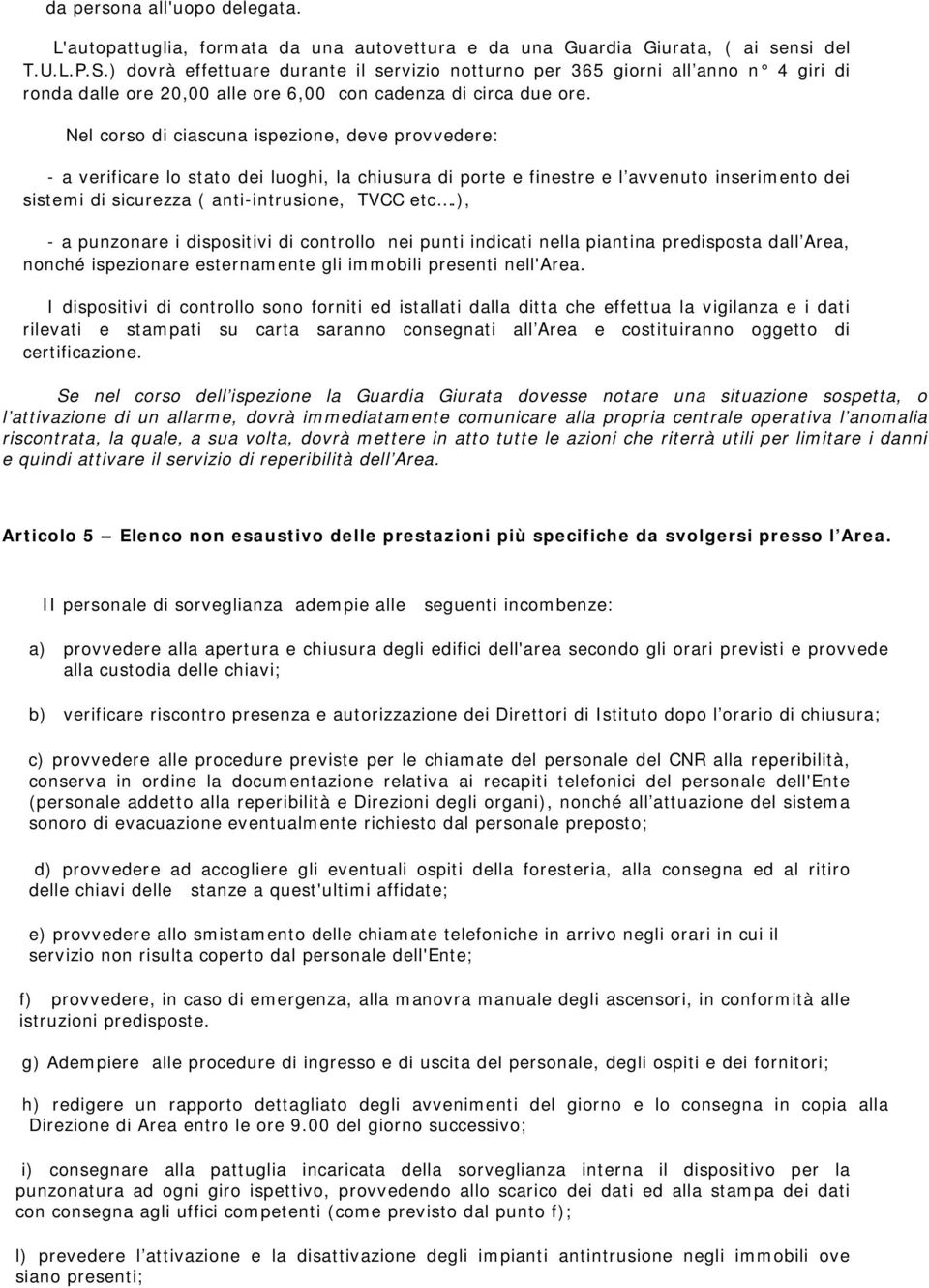 Nel corso di ciascuna ispezione, deve provvedere: - a verificare lo stato dei luoghi, la chiusura di porte e finestre e l avvenuto inserimento dei sistemi di sicurezza ( anti-intrusione, TVCC etc.