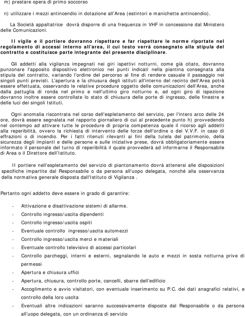 Il vigile e il portiere dovranno rispettare e far rispettare le norme riportate nel regolamento di accessi interno all area, il cui testo verrà consegnato alla stipula del contratto e costituisce