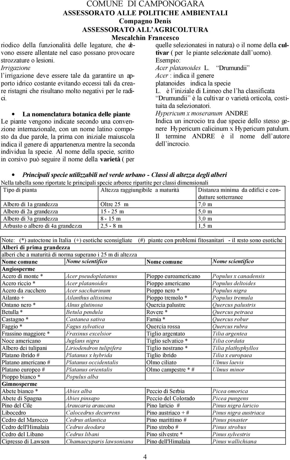 La nomenclatura botanica delle piante Le piante vengono indicate secondo una convenzione internazionale, con un nome latino composto da due parole, la prima con iniziale maiuscola indica il genere di