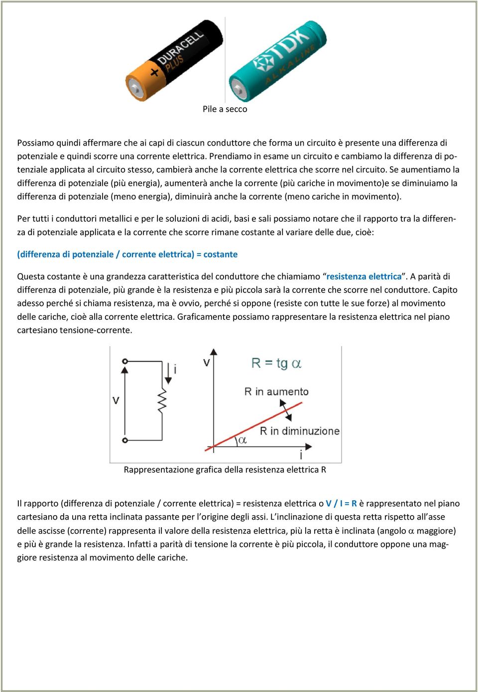 Se aumentiamo la differenza di potenziale (più energia), aumenterà anche la corrente (più cariche in movimento)e se diminuiamo la differenza di potenziale (meno energia), diminuirà anche la corrente