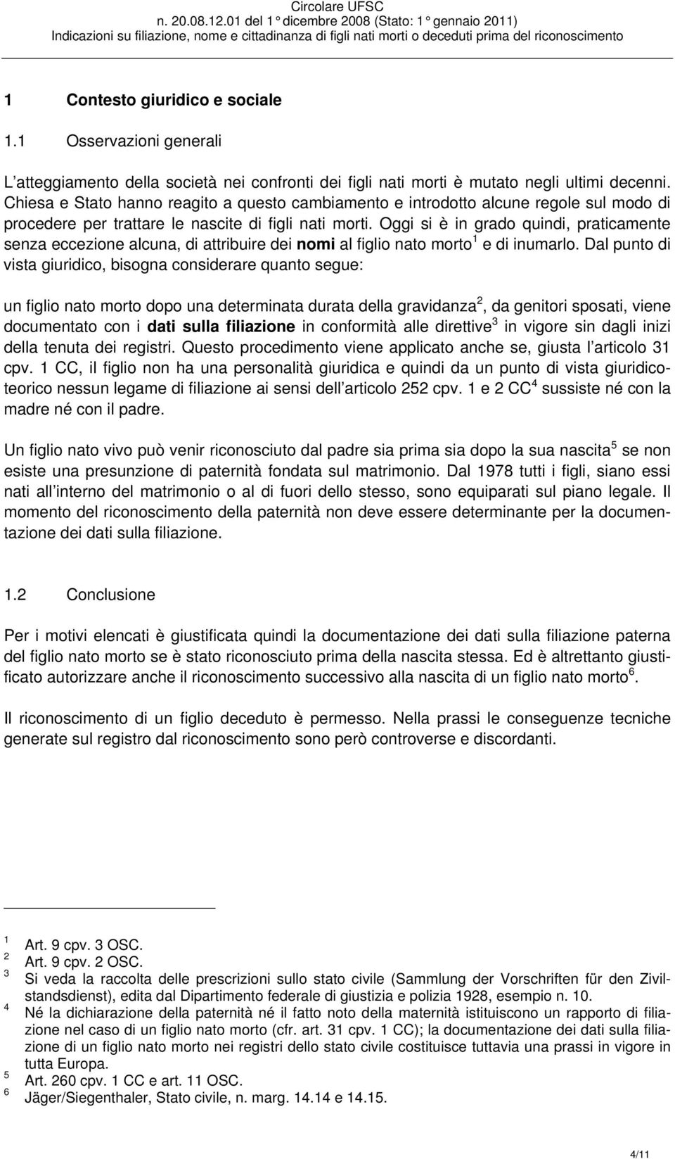 Oggi si è in grado quindi, praticamente senza eccezione alcuna, di attribuire dei nomi al figlio nato morto 1 e di inumarlo.