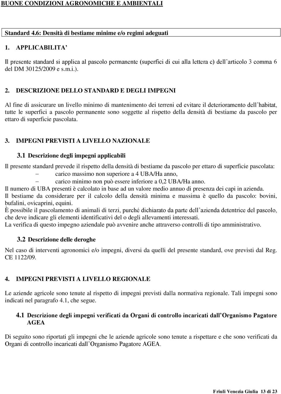 DESCRIZIONE DELLO STANDARD E DEGLI IMPEGNI Al fine di assicurare un livello minimo di mantenimento dei terreni ed evitare il deterioramento dell habitat, tutte le superfici a pascolo permanente sono