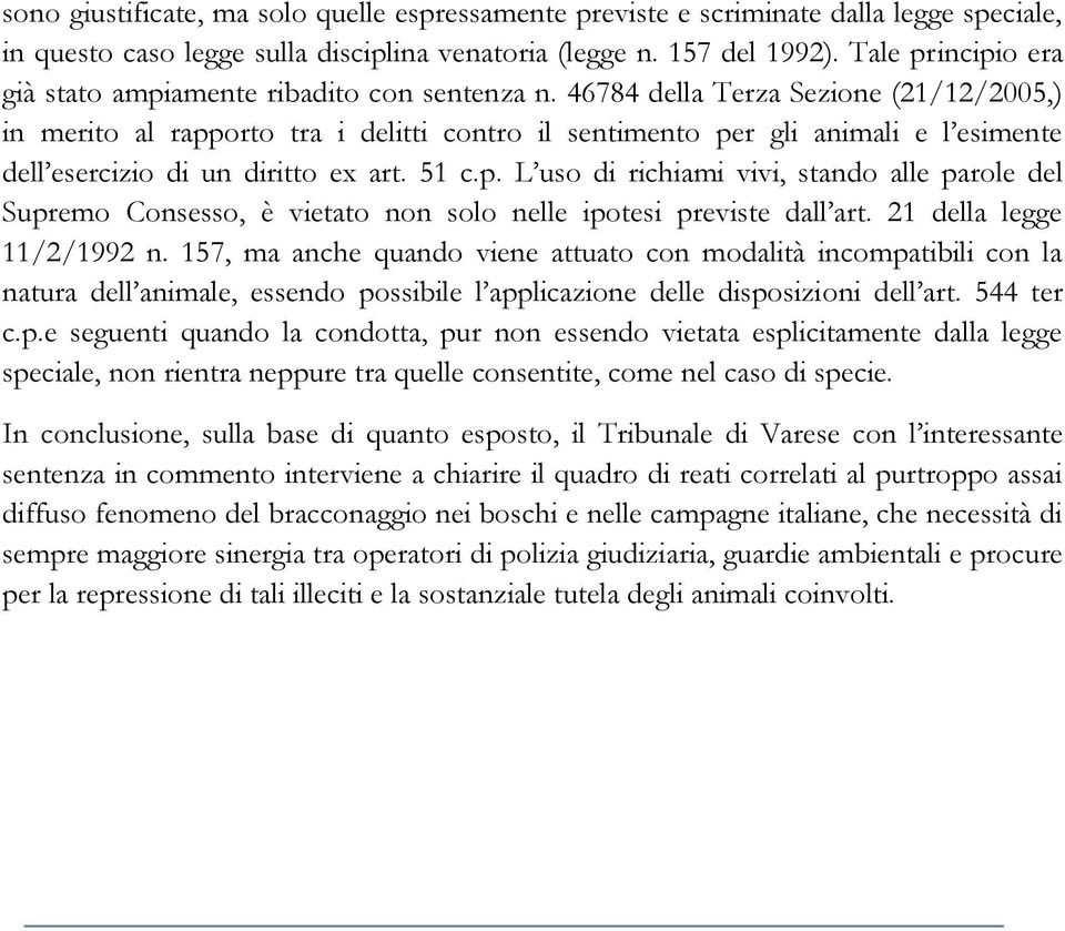 46784 della Terza Sezione (21/12/2005,) in merito al rapporto tra i delitti contro il sentimento per gli animali e l esimente dell esercizio di un diritto ex art. 51 c.p. L uso di richiami vivi, stando alle parole del Supremo Consesso, è vietato non solo nelle ipotesi previste dall art.