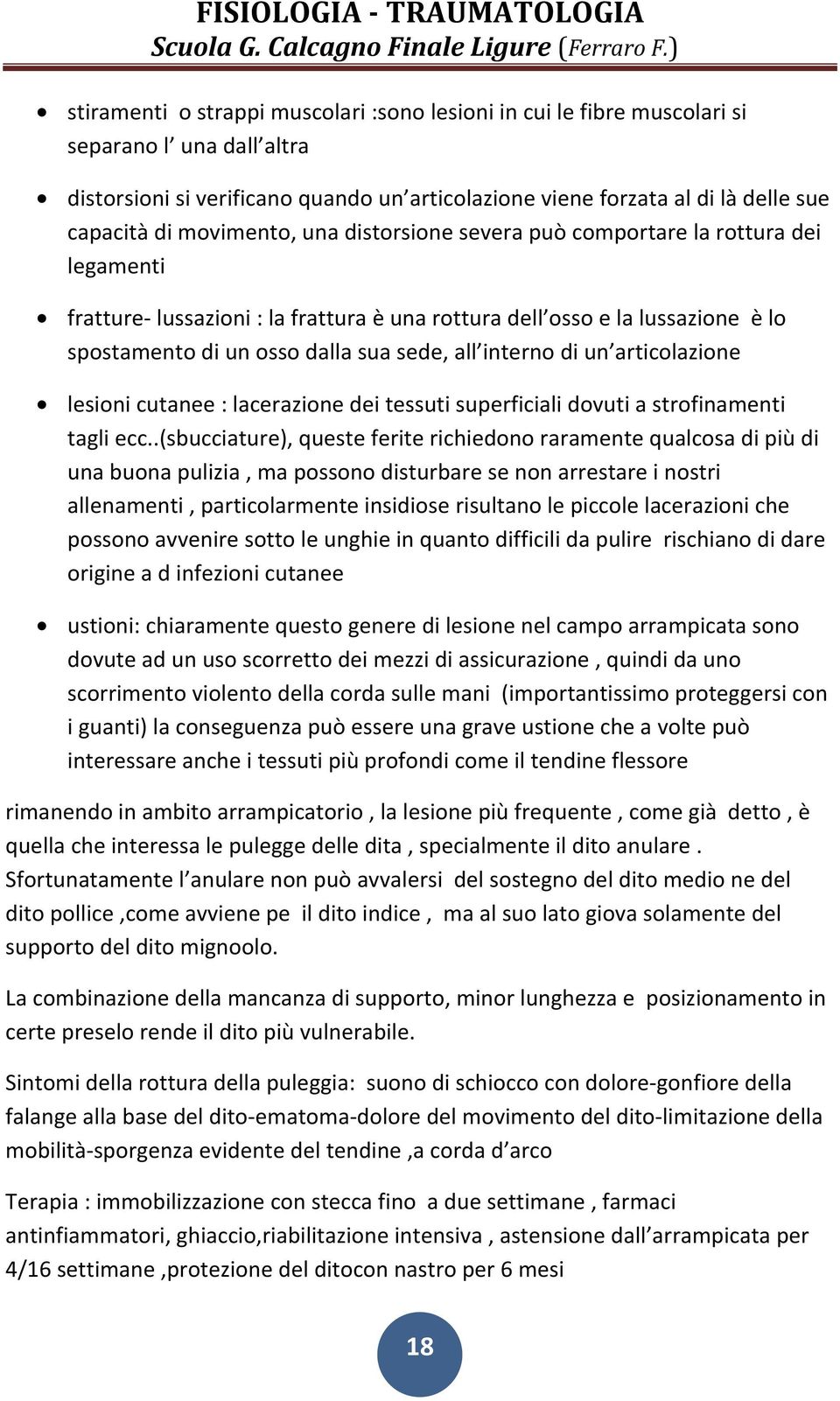 interno di un articolazione lesioni cutanee : lacerazione dei tessuti superficiali dovuti a strofinamenti tagli ecc.