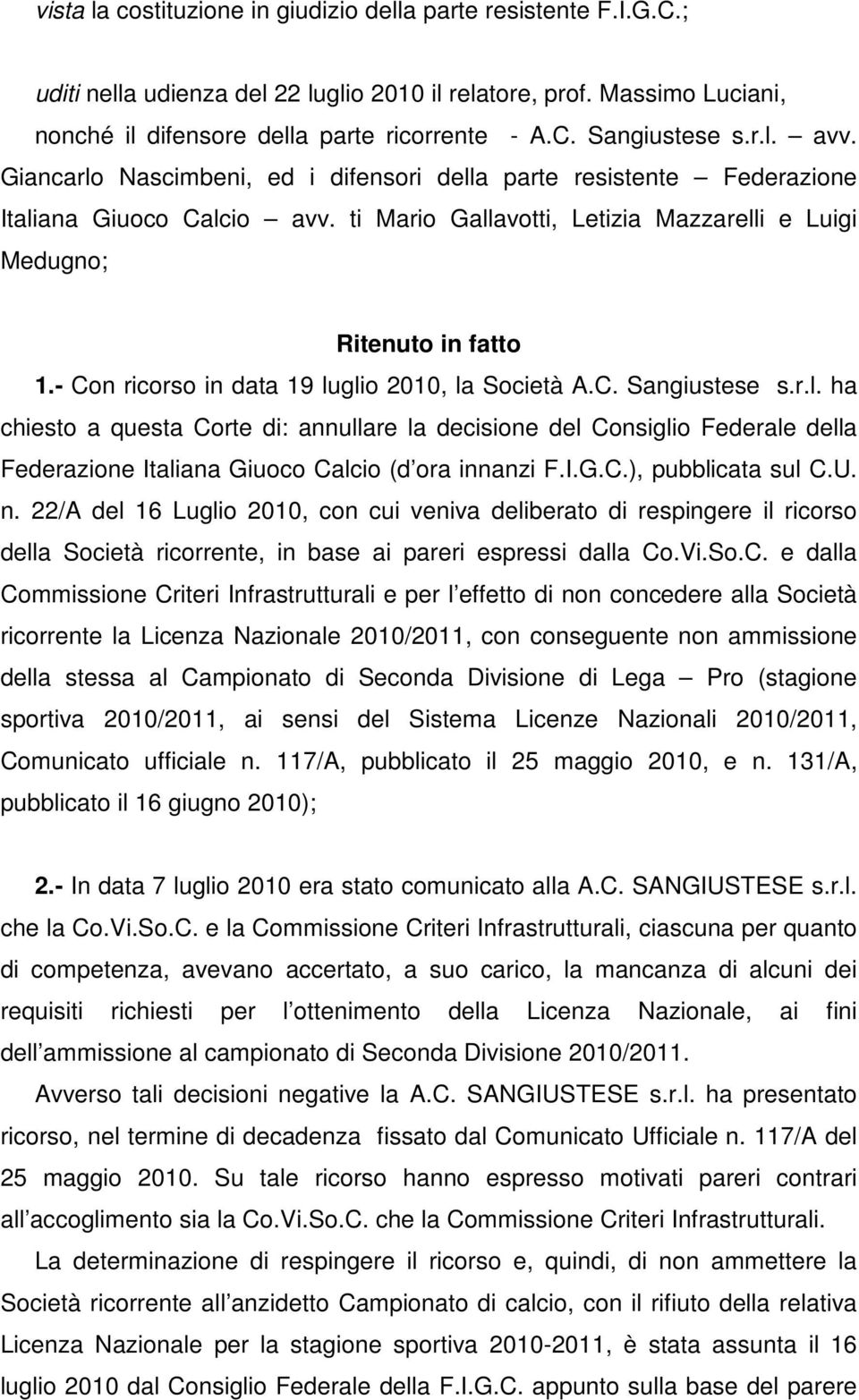- Con ricorso in data 19 luglio 2010, la Società A.C. Sangiustese s.r.l. ha chiesto a questa Corte di: annullare la decisione del Consiglio Federale della Federazione Italiana Giuoco Calcio (d ora innanzi F.