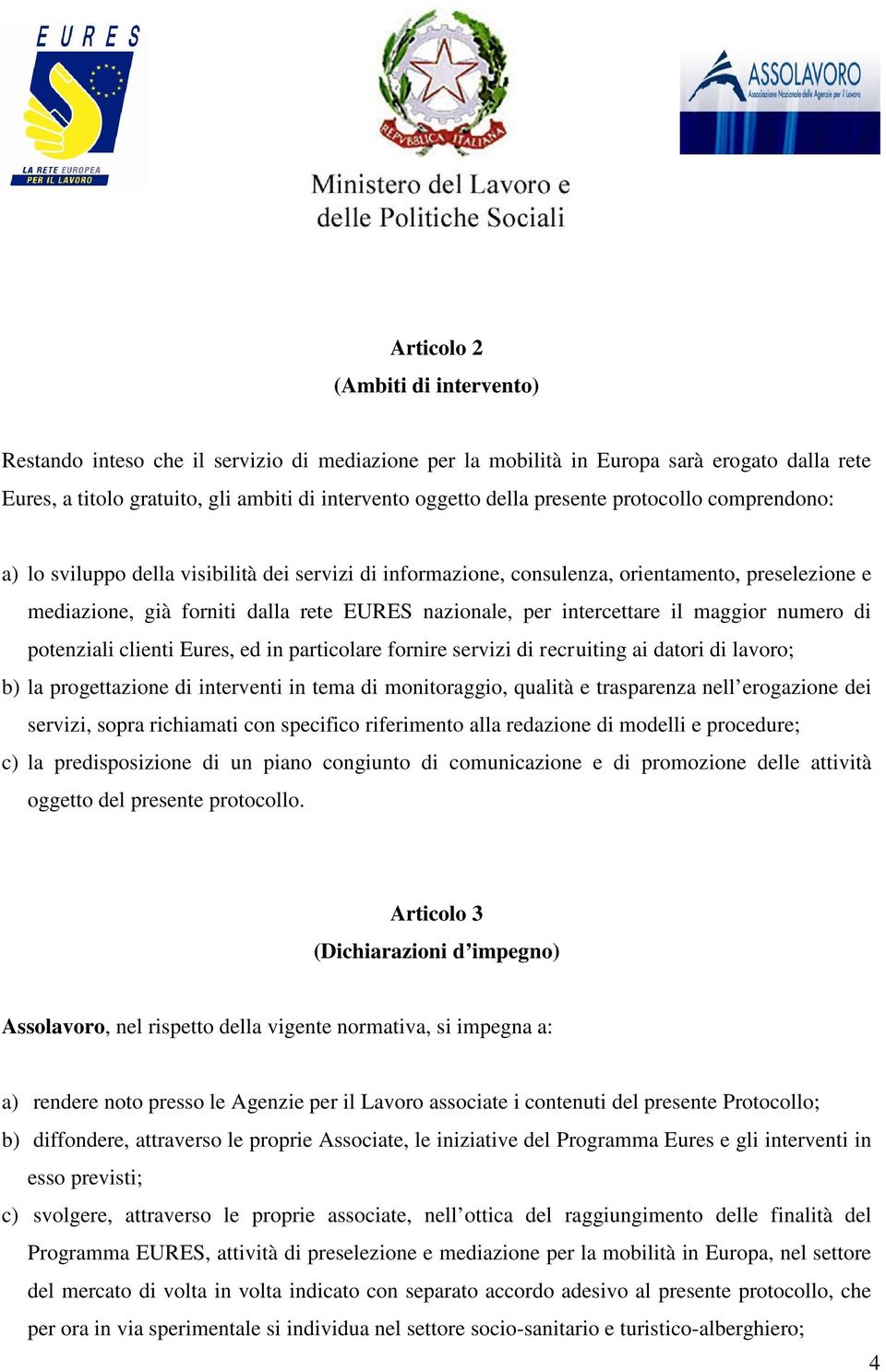 intercettare il maggior numero di potenziali clienti Eures, ed in particolare fornire servizi di recruiting ai datori di lavoro; b) la progettazione di interventi in tema di monitoraggio, qualità e