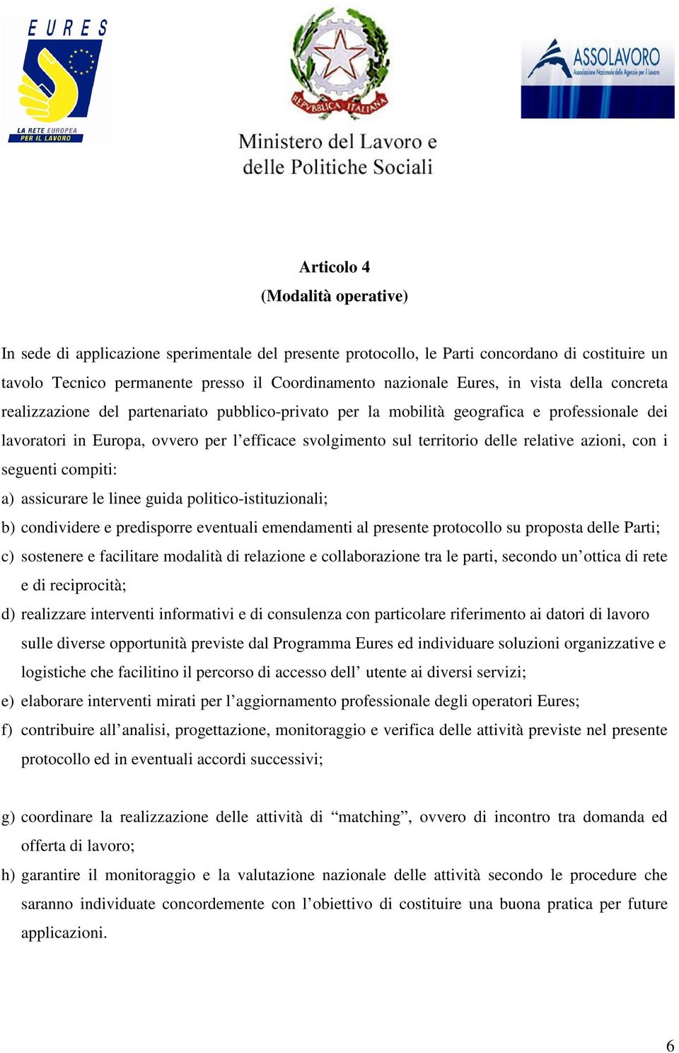 relative azioni, con i seguenti compiti: a) assicurare le linee guida politico-istituzionali; b) condividere e predisporre eventuali emendamenti al presente protocollo su proposta delle Parti; c)