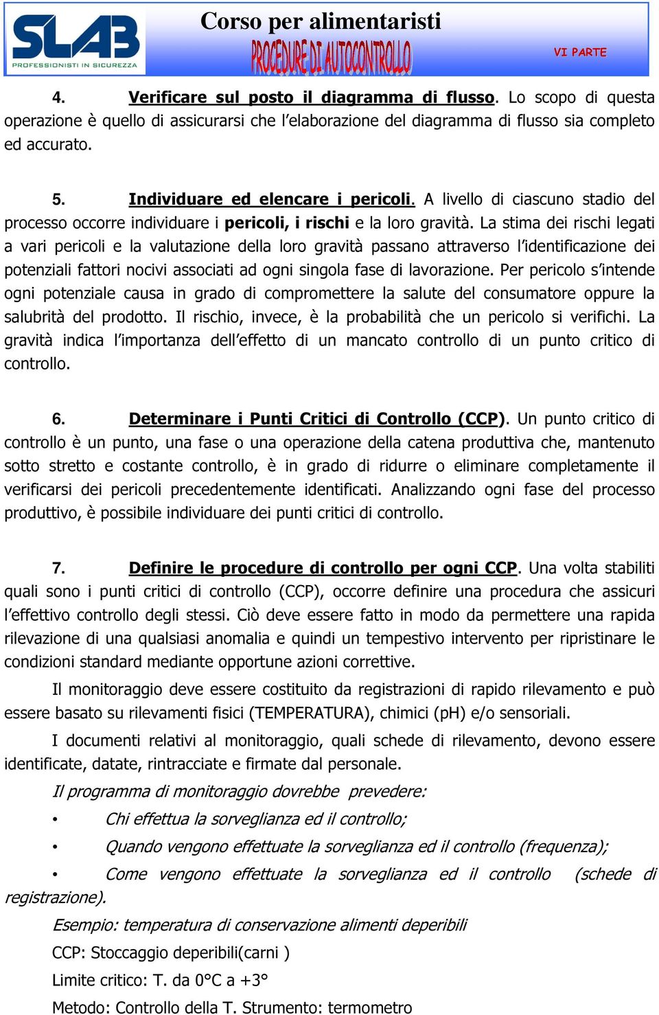 La stima dei rischi legati a vari pericoli e la valutazione della loro gravità passano attraverso l identificazione dei potenziali fattori nocivi associati ad ogni singola fase di lavorazione.