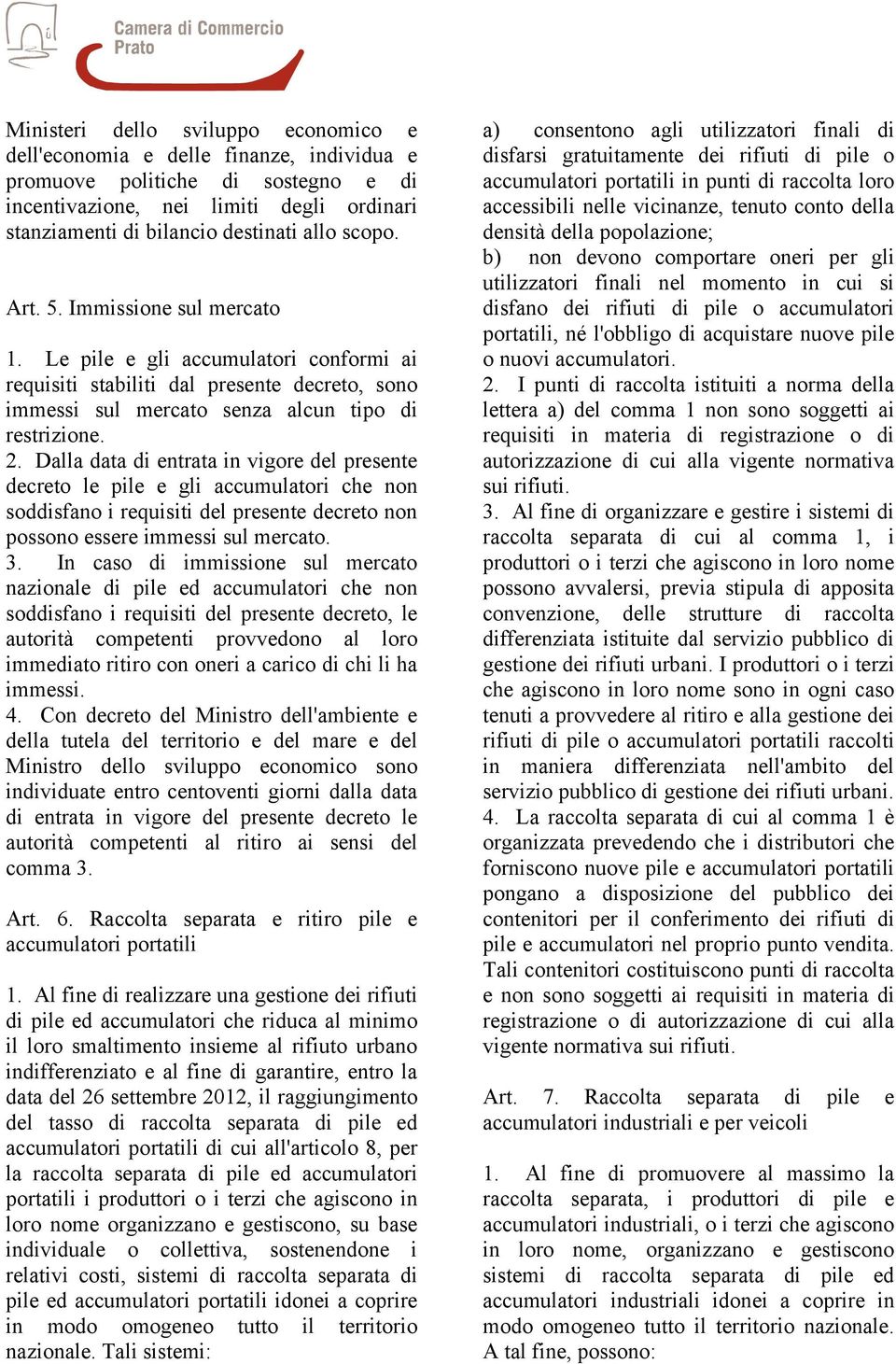 Dalla data di entrata in vigore del presente decreto le pile e gli accumulatori che non soddisfano i requisiti del presente decreto non possono essere immessi sul mercato. 3.