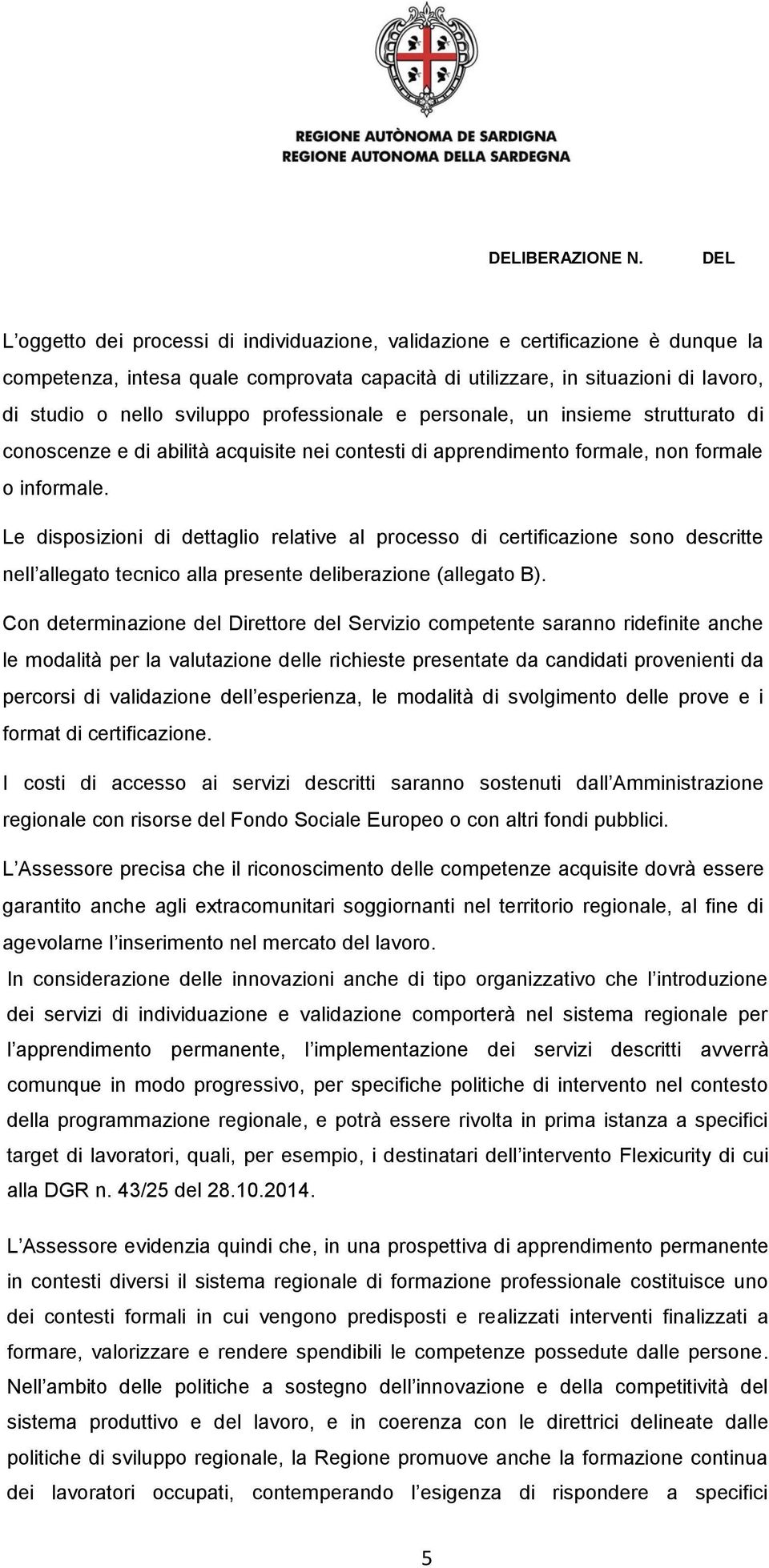 Le disposizioni di dettaglio relative al processo di certificazione sono descritte nell allegato tecnico alla presente deliberazione (allegato B).