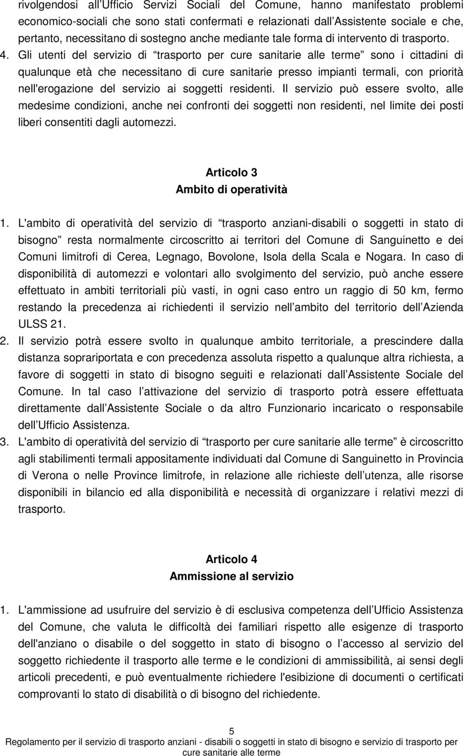 Gli utenti del servizio di trasporto per sono i cittadini di qualunque età che necessitano di cure sanitarie presso impianti termali, con priorità nell'erogazione del servizio ai soggetti residenti.