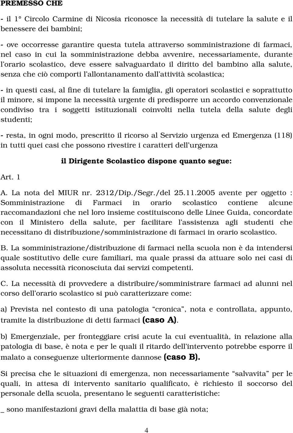 allontanamento dall attività scolastica; - in questi casi, al fine di tutelare la famiglia, gli operatori scolastici e soprattutto il minore, si impone la necessità urgente di predisporre un accordo