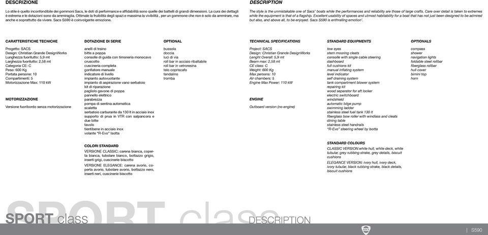 Ottimale la fruibilità degli spazi e massima la vivibilità, per un gommone che non è solo da ammirare, ma anche e soprattutto da vivere. Sacs S590 è coinvolgente emozione.