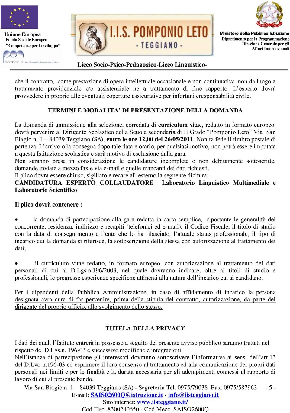 TERMINI E MODALITA DI PRESENTAZIONE DELLA DOMANDA La domanda di ammissione alla selezione, corredata di curriculum vitae, redatto in formato europeo, dovrà pervenire al Dirigente Scolastico della